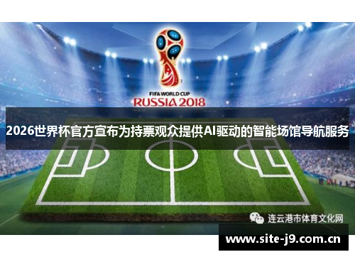 2026世界杯官方宣布为持票观众提供AI驱动的智能场馆导航服务 2026世界杯官方宣布为持票观众提供AI驱动的智能场馆导航服务