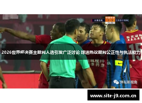2026世界杯决赛主裁判人选引发广泛讨论 球迷热议裁判公正性与执法能力 2026世界杯决赛主裁判人选引发广泛讨论 球迷热议裁判公正性与执法能力