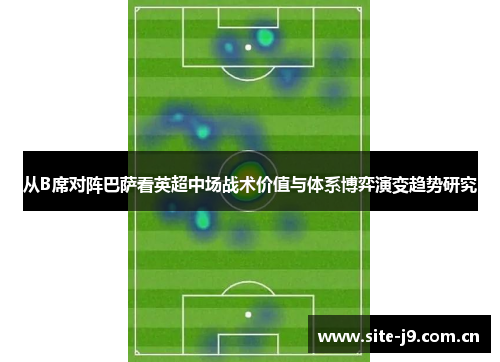 从B席对阵巴萨看英超中场战术价值与体系博弈演变趋势研究 从B席对阵巴萨看英超中场战术价值与体系博弈演变趋势研究