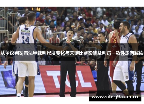 从争议判罚看法甲裁判尺度变化与关键比赛影响及判罚一致性走向解读 从争议判罚看法甲裁判尺度变化与关键比赛影响及判罚一致性走向解读