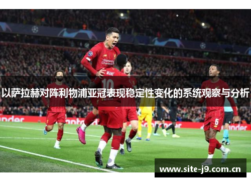 以萨拉赫对阵利物浦亚冠表现稳定性变化的系统观察与分析 以萨拉赫对阵利物浦亚冠表现稳定性变化的系统观察与分析