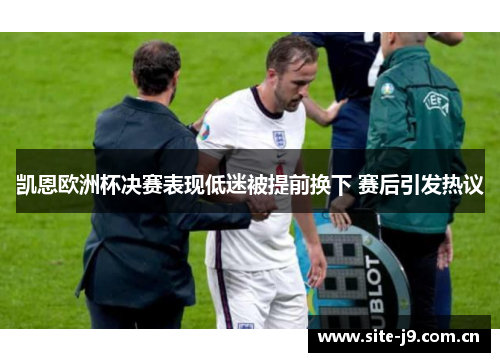 凯恩欧洲杯决赛表现低迷被提前换下 赛后引发热议