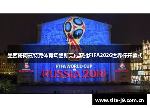 墨西哥阿兹特克体育场翻新完成获批FIFA2026世界杯开幕式 墨西哥阿兹特克体育场翻新完成获批FIFA2026世界杯开幕式